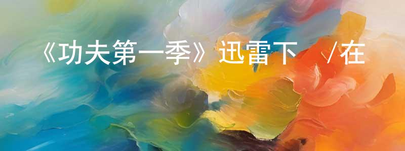 陳彩珠發布《功夫第一季》迅雷下載/在線觀看-都市情感-美劇天堂